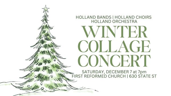 Holland Bands, Holland Choirs, and Holland Orchestra for their Annual Winter Collage Concert  Saturday, December 7, 7pm First Reformed Church,  630 State St